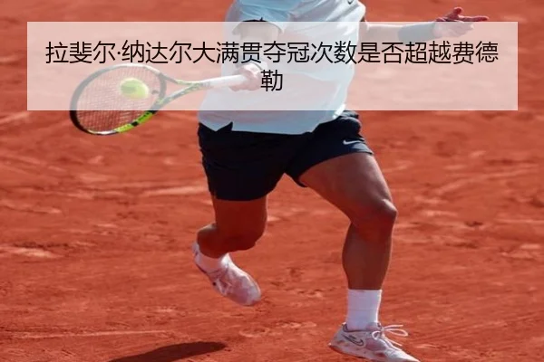 拉斐尔·纳达尔大满贯夺冠次数是否超越费德勒