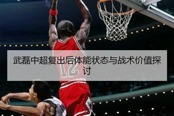 武磊中超复出后体能状态与战术价值探讨